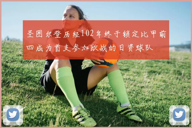 圣图尔登历经102年终于锁定比甲前四成为首支参加欧战的日资球队