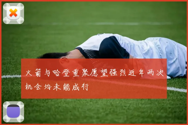 火箭与哈登重聚愿望强烈近年两次机会均未能成行