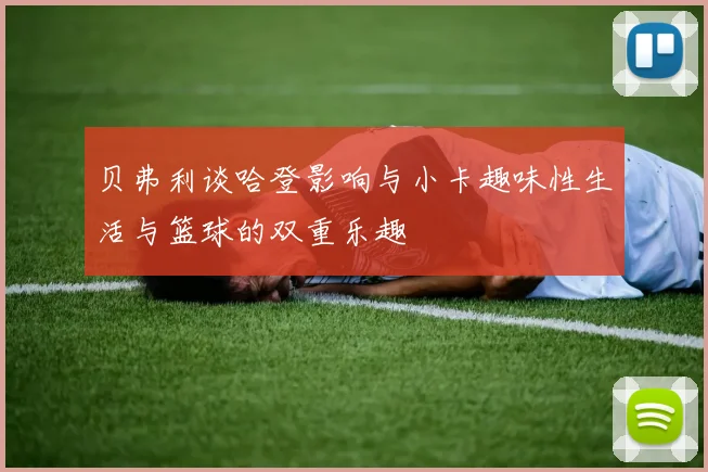 贝弗利谈哈登影响与小卡趣味性生活与篮球的双重乐趣